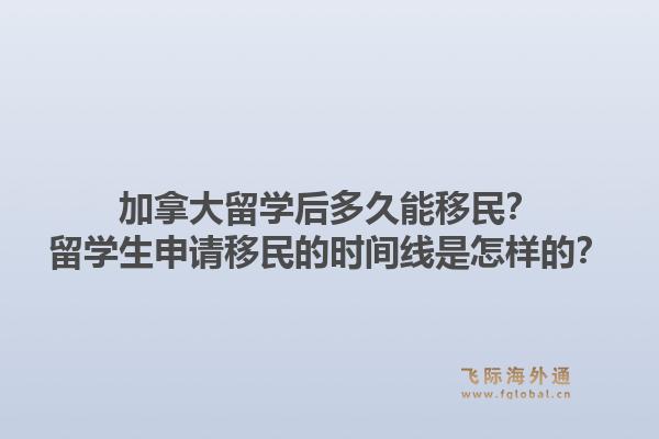 加拿大留學(xué)后多久能移民？留學(xué)生申請移民的時(shí)間線是怎樣的？1.jpg