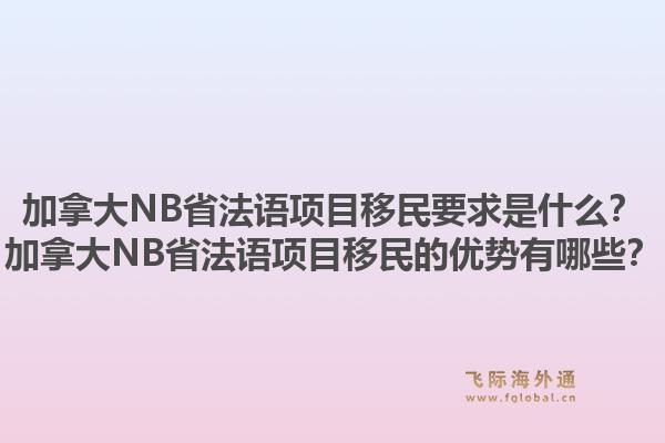 加拿大NB省法語項目移民要求是什么？加拿大NB省法語項目移民的優(yōu)勢有哪些？1.jpg