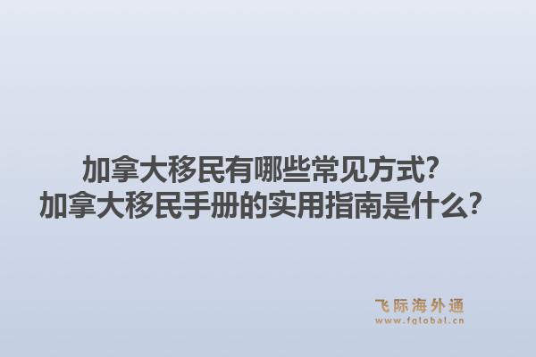 加拿大移民有哪些常見方式？加拿大移民手冊(cè)的實(shí)用指南是什么？1.jpg
